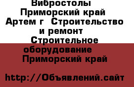 Вибростолы - Приморский край, Артем г. Строительство и ремонт » Строительное оборудование   . Приморский край